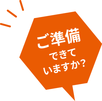 ご準備できていますか？